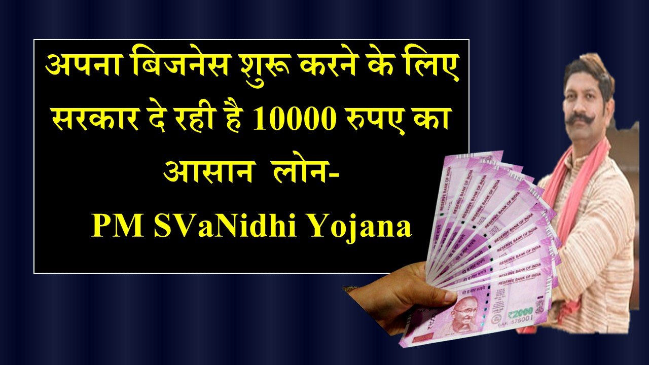 अपना बिजनेस शुरू करने के लिए सरकार दे रही है 10000 रुपए का आसान लोन-PM SVaNidhi Yojana